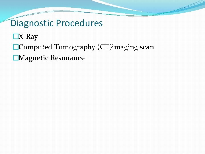 Diagnostic Procedures �X-Ray �Computed Tomography (CT)imaging scan �Magnetic Resonance 