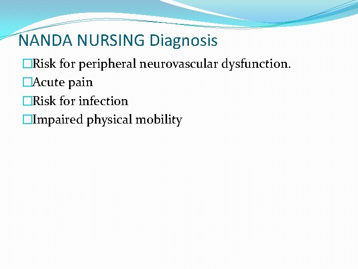 NANDA NURSING Diagnosis �Risk for peripheral neurovascular dysfunction. �Acute pain �Risk for infection �Impaired