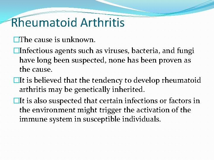 Rheumatoid Arthritis �The cause is unknown. �Infectious agents such as viruses, bacteria, and fungi