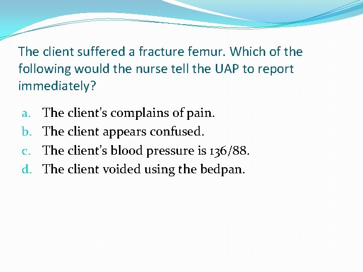 The client suffered a fracture femur. Which of the following would the nurse tell