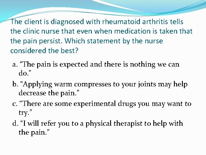 The client is diagnosed with rheumatoid arthritis tells the clinic nurse that even when