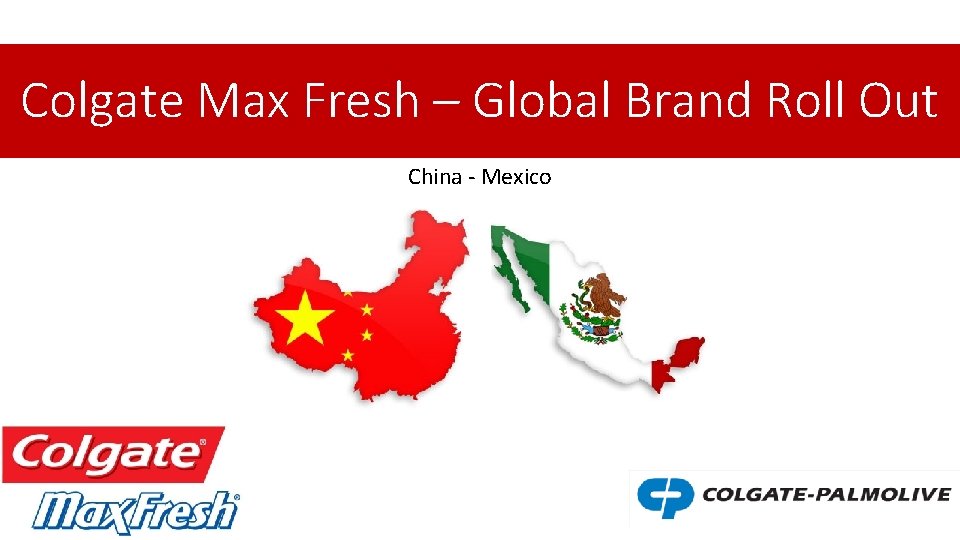 Colgate Max Fresh – Global Brand Roll Out China - Mexico 