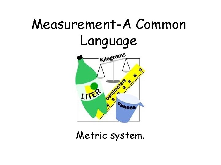 Measurement-A Common Language Metric system. 