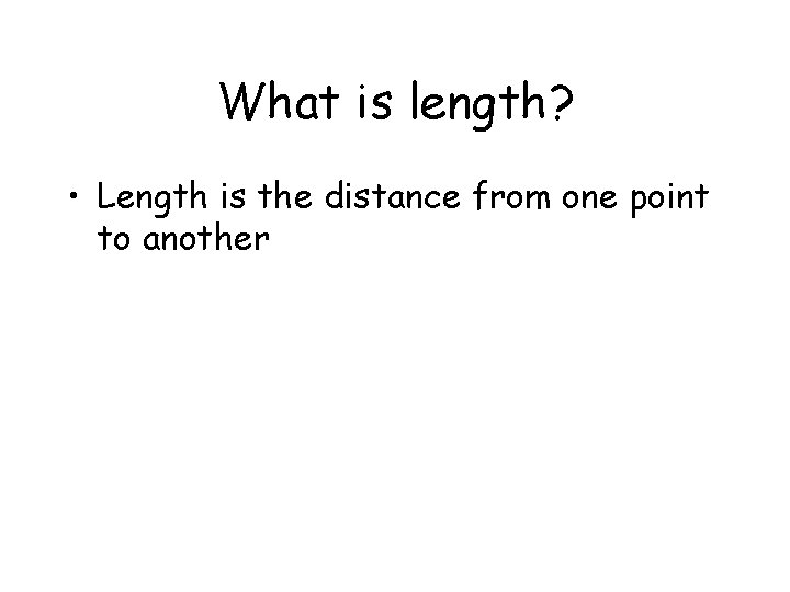 What is length? • Length is the distance from one point to another 