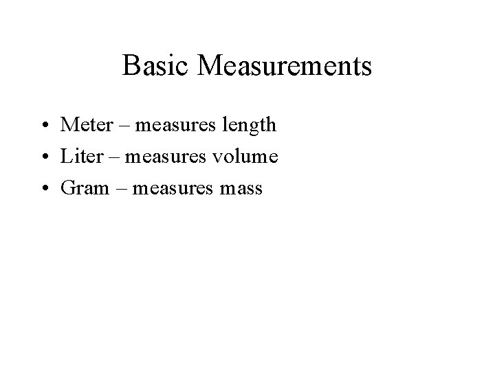 Basic Measurements • Meter – measures length • Liter – measures volume • Gram