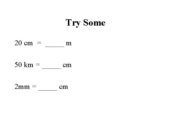 Try Some 20 cm = _____ m 50 km = _____ cm 2 mm