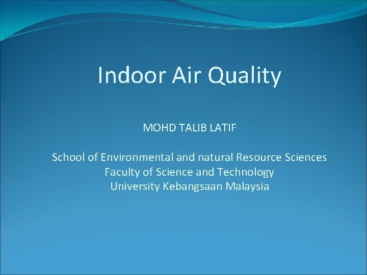 Indoor Air Quality MOHD TALIB LATIF School of Environmental and natural Resource Sciences Faculty