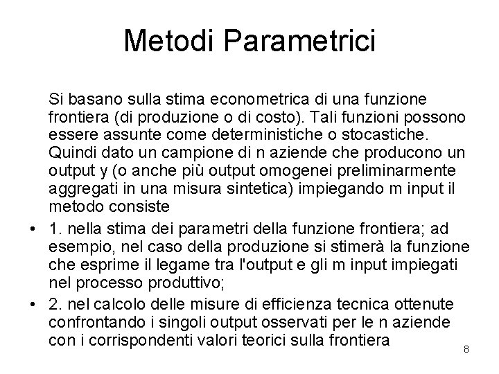 Metodi Parametrici Si basano sulla stima econometrica di una funzione frontiera (di produzione o