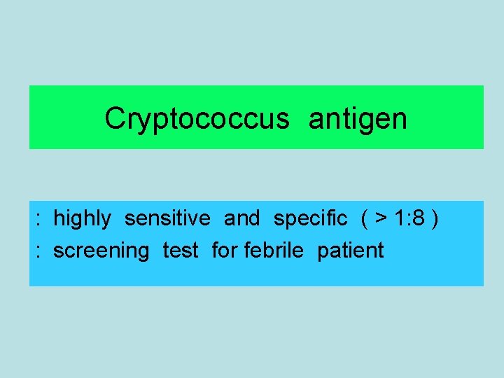 Cryptococcus antigen : highly sensitive and specific ( > 1: 8 ) : screening