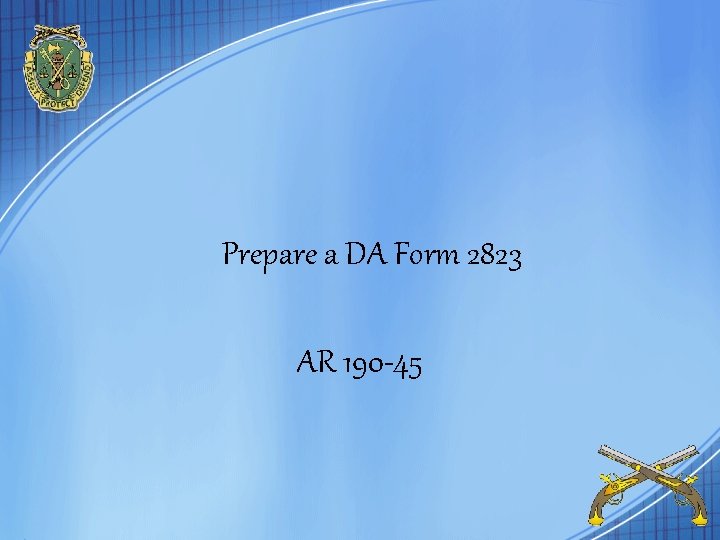 Prepare a DA Form 2823 AR 190 -45 