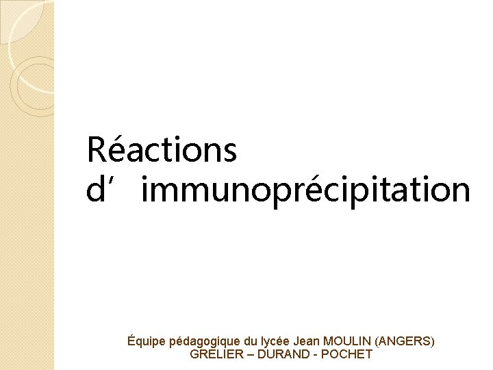 Réactions d’immunoprécipitation Équipe pédagogique du lycée Jean MOULIN (ANGERS) GRELIER – DURAND - POCHET