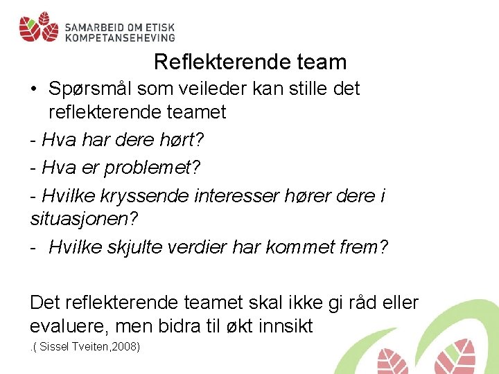 Reflekterende team • Spørsmål som veileder kan stille det reflekterende teamet - Hva har