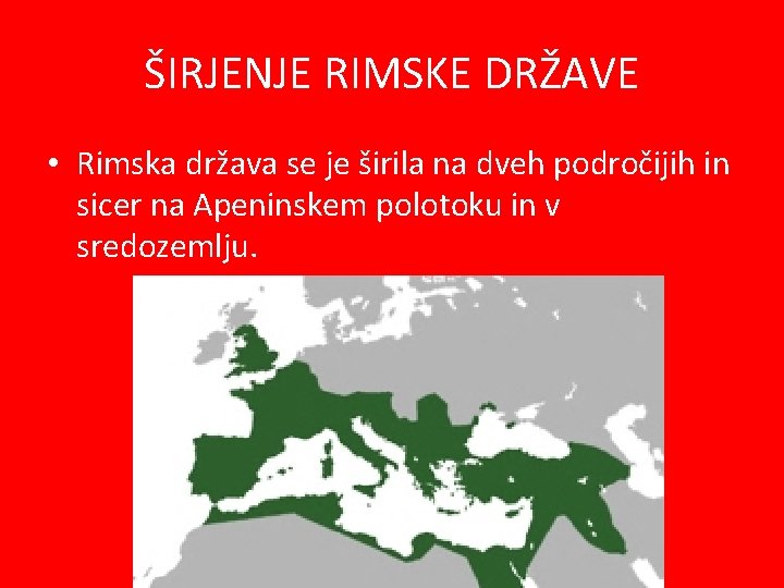 ŠIRJENJE RIMSKE DRŽAVE • Rimska država se je širila na dveh področijih in sicer