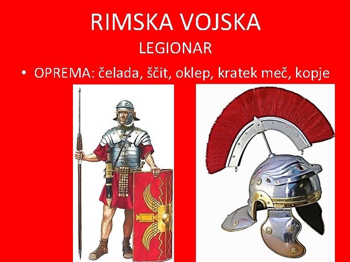 RIMSKA VOJSKA LEGIONAR • OPREMA: čelada, ščit, oklep, kratek meč, kopje 