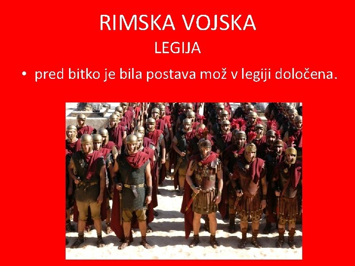 RIMSKA VOJSKA LEGIJA • pred bitko je bila postava mož v legiji določena. 