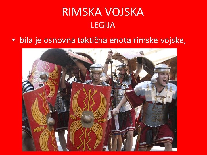 RIMSKA VOJSKA LEGIJA • bila je osnovna taktična enota rimske vojske, 