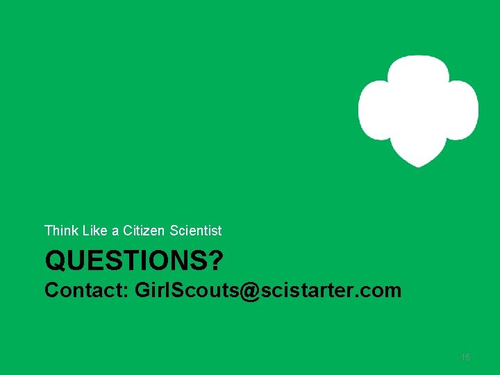 Think Like a Citizen Scientist QUESTIONS? Contact: Girl. Scouts@scistarter. com 15 