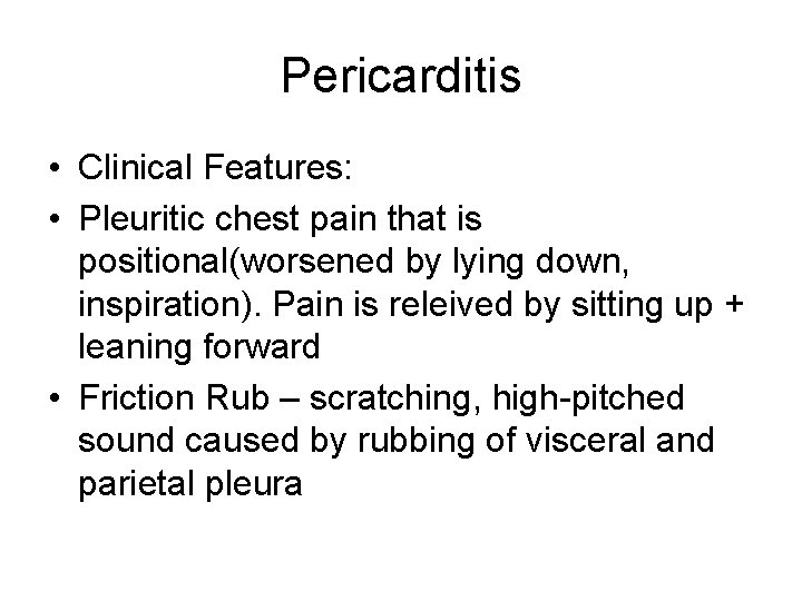 Pericarditis • Clinical Features: • Pleuritic chest pain that is positional(worsened by lying down,