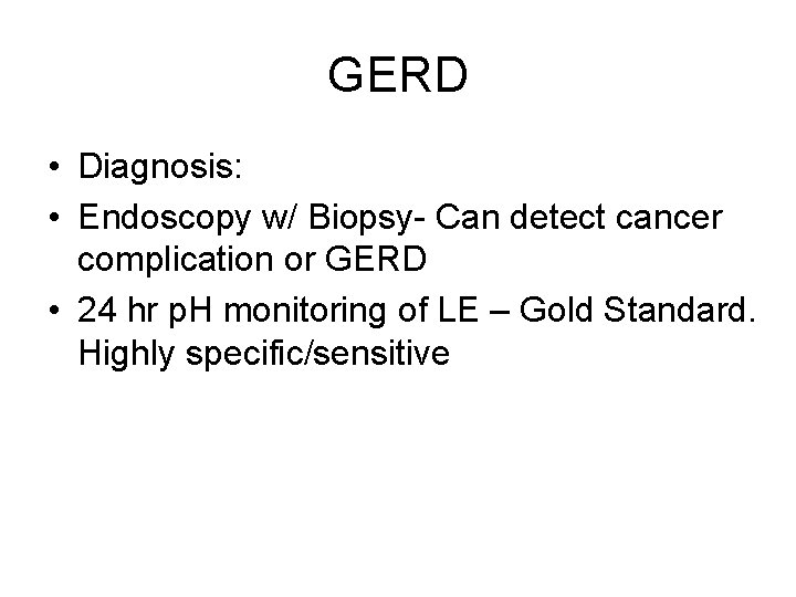 GERD • Diagnosis: • Endoscopy w/ Biopsy- Can detect cancer complication or GERD •