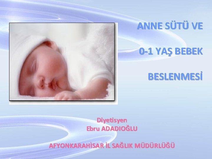 ANNE SÜTÜ VE 0 -1 YAŞ BEBEK BESLENMESİ Diyetisyen Ebru ADADIOĞLU AFYONKARAHİSAR İL SAĞLIK