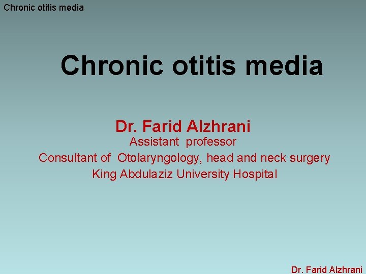 Chronic otitis media Dr. Farid Alzhrani Assistant professor Consultant of Otolaryngology, head and neck