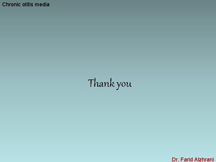 Chronic otitis media Thank you Dr. Farid Alzhrani 