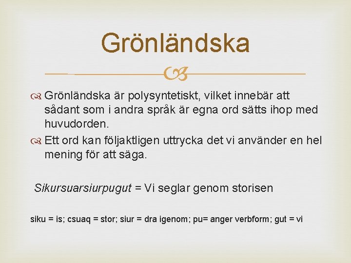 Grönländska är polysyntetiskt, vilket innebär att sådant som i andra språk är egna ord