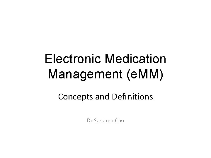 Electronic Medication Management (e. MM) Concepts and Definitions Dr Stephen Chu 