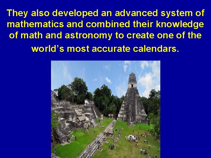 They also developed an advanced system of mathematics and combined their knowledge of math