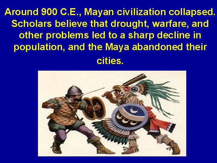 Around 900 C. E. , Mayan civilization collapsed. Scholars believe that drought, warfare, and