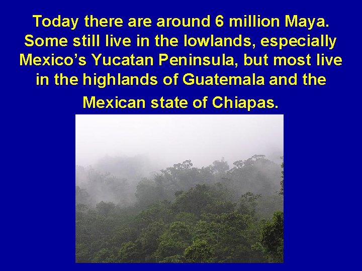 Today there around 6 million Maya. Some still live in the lowlands, especially Mexico’s