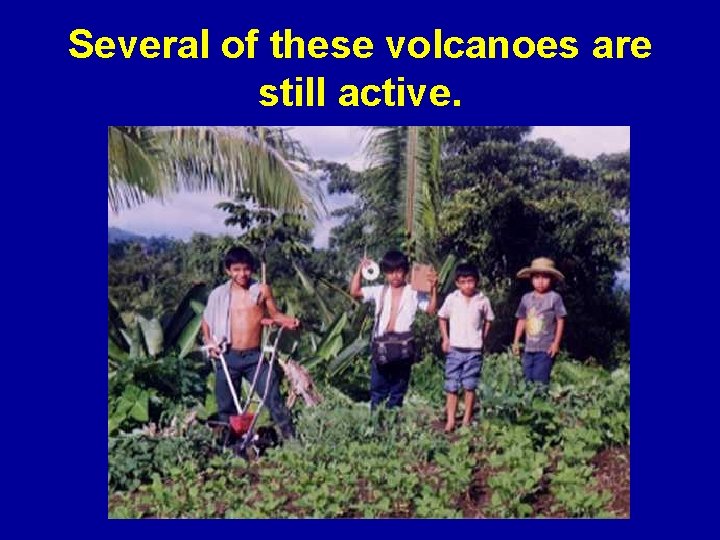 Several of these volcanoes are still active. 