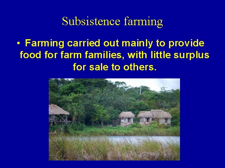 Subsistence farming • Farming carried out mainly to provide food for farm families, with
