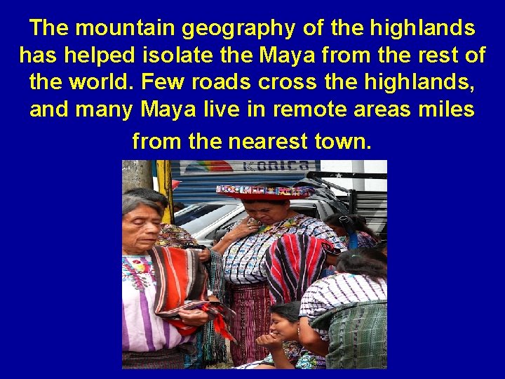 The mountain geography of the highlands has helped isolate the Maya from the rest