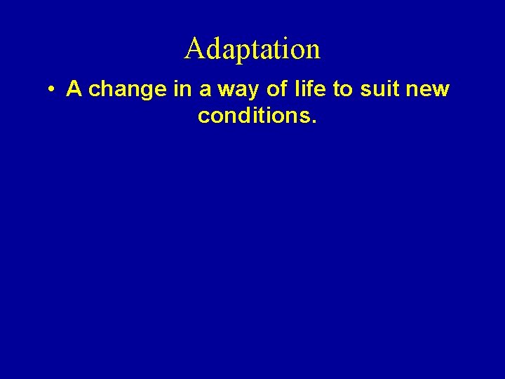 Adaptation • A change in a way of life to suit new conditions. 