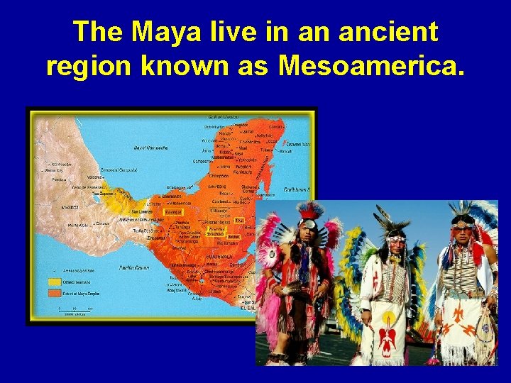 The Maya live in an ancient region known as Mesoamerica. 