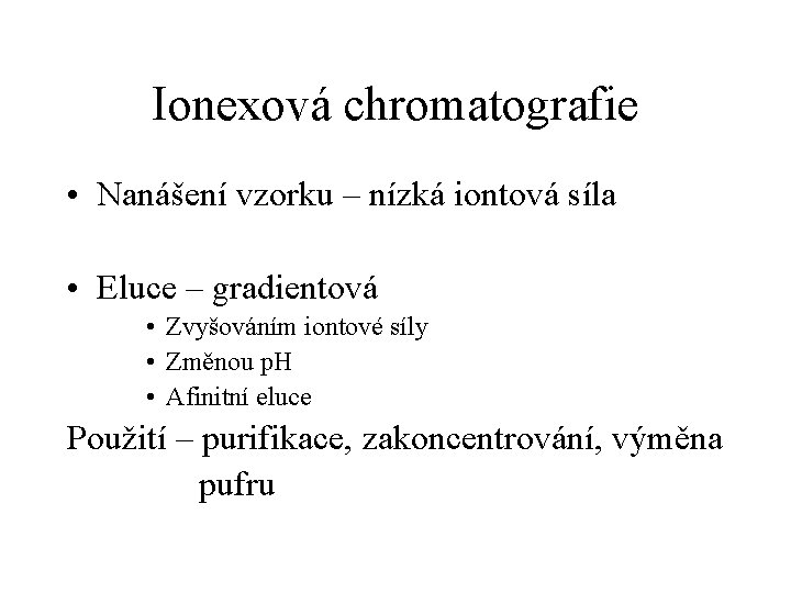 Ionexová chromatografie • Nanášení vzorku – nízká iontová síla • Eluce – gradientová •