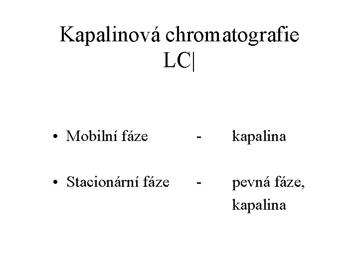 Kapalinová chromatografie LC| • Mobilní fáze - kapalina • Stacionární fáze - pevná fáze,