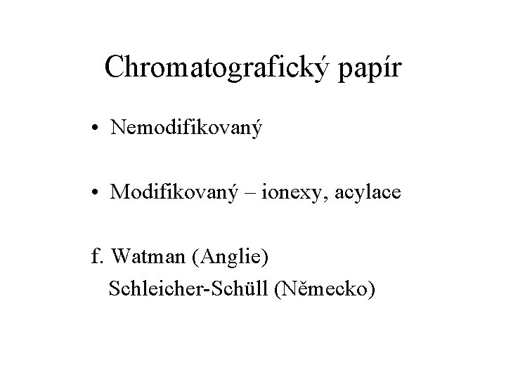 Chromatografický papír • Nemodifikovaný • Modifikovaný – ionexy, acylace f. Watman (Anglie) Schleicher-Schüll (Německo)