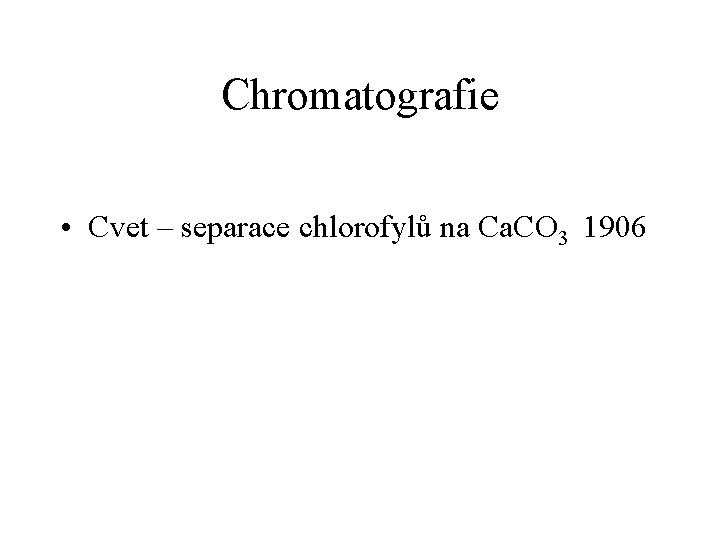 Chromatografie • Cvet – separace chlorofylů na Ca. CO 3 1906 