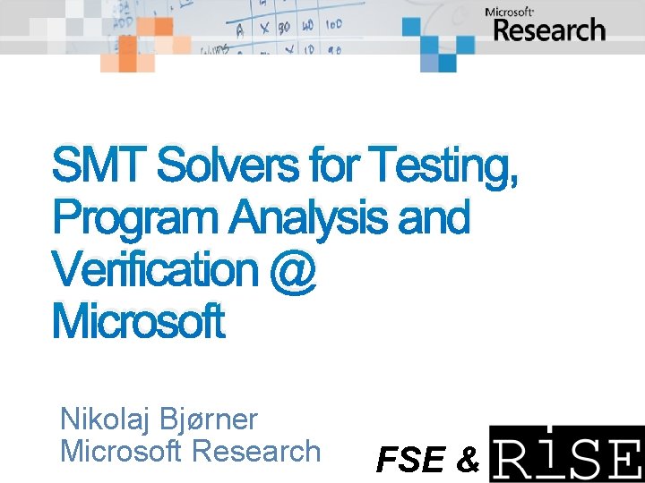 SMT Solvers for Testing, Program Analysis and Verification @ Microsoft Nikolaj Bjørner Microsoft Research SMT Solvers for Testing, Program Analysis and Verification @ Microsoft Nikolaj Bjørner Microsoft Research