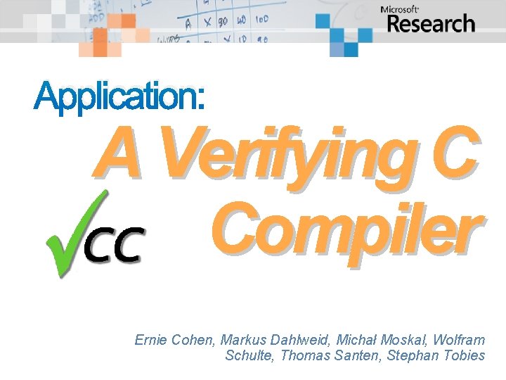 Application: A Verifying C Compiler Ernie Cohen, Markus Dahlweid, Michał Moskal, Wolfram Schulte, Thomas Application: A Verifying C Compiler Ernie Cohen, Markus Dahlweid, Michał Moskal, Wolfram Schulte, Thomas