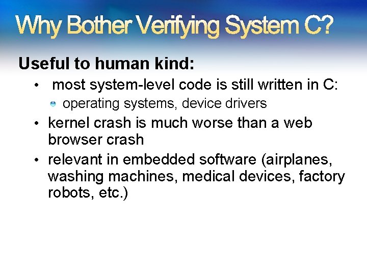 Why Bother Verifying System C? Useful to human kind: • most system-level code is Why Bother Verifying System C? Useful to human kind: • most system-level code is