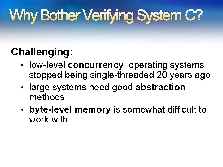 Why Bother Verifying System C? Challenging: • low-level concurrency: operating systems stopped being single-threaded Why Bother Verifying System C? Challenging: • low-level concurrency: operating systems stopped being single-threaded