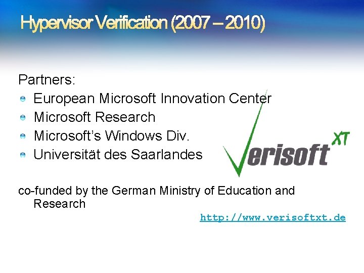 Hypervisor Verification (2007 – 2010) Partners: European Microsoft Innovation Center Microsoft Research Microsoft’s Windows Hypervisor Verification (2007 – 2010) Partners: European Microsoft Innovation Center Microsoft Research Microsoft’s Windows