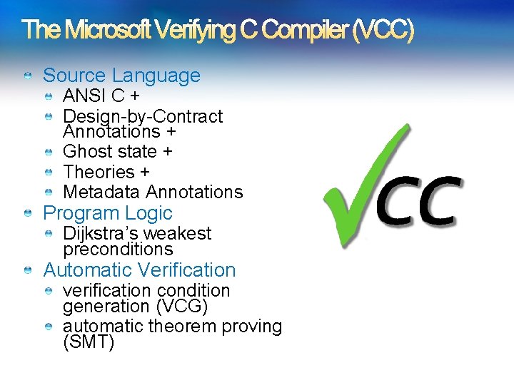 The Microsoft Verifying C Compiler (VCC) Source Language ANSI C + Design-by-Contract Annotations + The Microsoft Verifying C Compiler (VCC) Source Language ANSI C + Design-by-Contract Annotations +