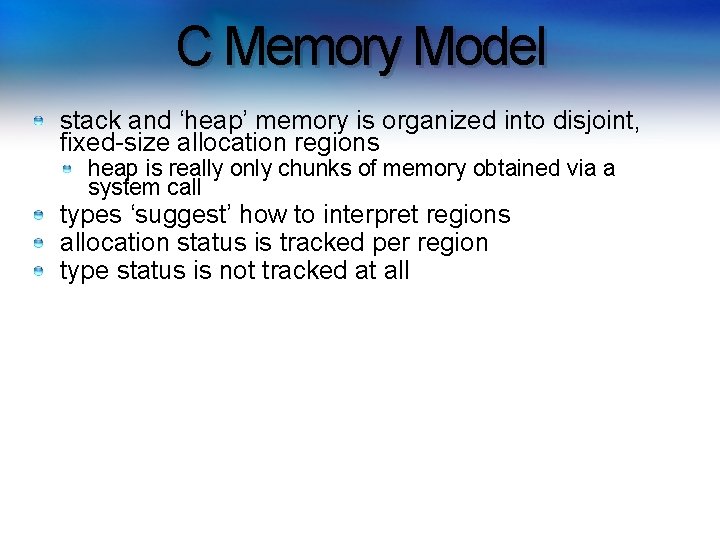 C Memory Model stack and ‘heap’ memory is organized into disjoint, fixed-size allocation regions C Memory Model stack and ‘heap’ memory is organized into disjoint, fixed-size allocation regions