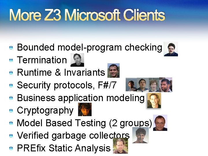 More Z 3 Microsoft Clients Bounded model-program checking Termination Runtime & Invariants Security protocols, More Z 3 Microsoft Clients Bounded model-program checking Termination Runtime & Invariants Security protocols,