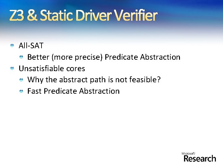 Z 3 & Static Driver Verifier All-SAT Better (more precise) Predicate Abstraction Unsatisfiable cores Z 3 & Static Driver Verifier All-SAT Better (more precise) Predicate Abstraction Unsatisfiable cores