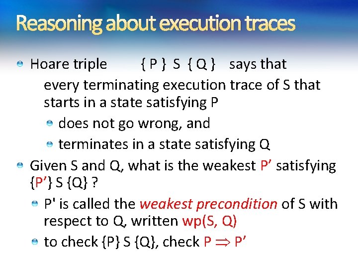Reasoning about execution traces Hoare triple { P } S { Q } says Reasoning about execution traces Hoare triple { P } S { Q } says